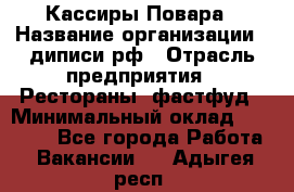 Кассиры Повара › Название организации ­ диписи.рф › Отрасль предприятия ­ Рестораны, фастфуд › Минимальный оклад ­ 24 000 - Все города Работа » Вакансии   . Адыгея респ.